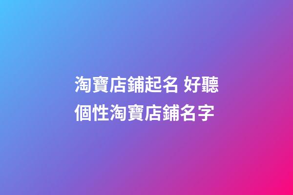 淘寶店鋪起名 好聽個性淘寶店鋪名字